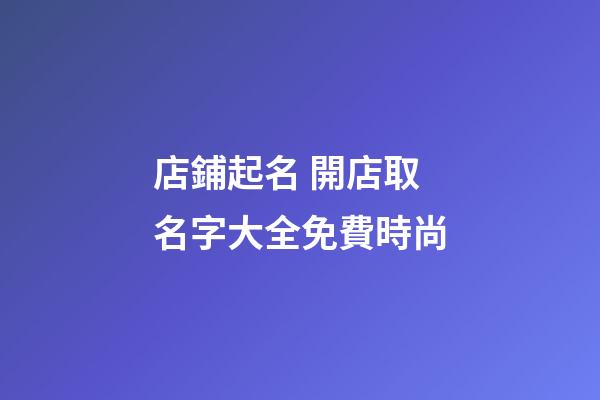 店鋪起名 開店取名字大全免費時尚-第1張-店鋪起名-玄機派